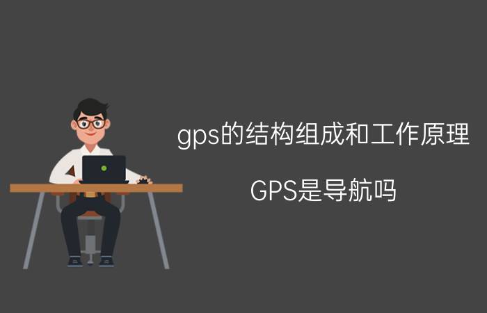 gps的结构组成和工作原理 GPS是导航吗？